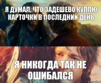 я думал, что задешево куплю карточки в последний день я никогда так не ошибался