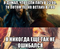 Я думал, что если лягу в 23:00, то потом легко встану в 7:00 Я никогда еще так не ошибался