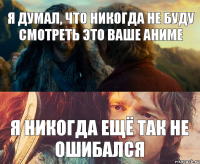 я думал, что никогда не буду смотреть это ваше аниме я никогда ещё так не ошибался