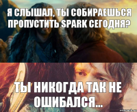 Я слышал, ты собираешься пропустить SPARK сегодня? Ты никогда так не ошибался...