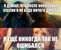 Я думал, что после окончания сессии я не буду ничего делать Я ещё никогда так не ошибался