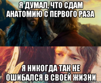 Я ДУМАЛ, ЧТО СДАМ АНАТОМИЮ С ПЕРВОГО РАЗА Я НИКОГДА ТАК НЕ ОШИБАЛСЯ В СВОЕЙ ЖИЗНИ