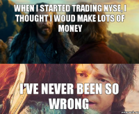 WHEN I STARTED TRADING NYSE, I THOUGHT I WOUD MAKE LOTS OF MONEY I'VE NEVER BEEN SO WRONG