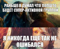 раньше я думал что лолшто будет супер-активной группой я никогда еще так не ошибался