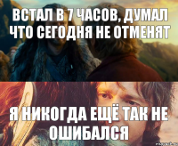 Встал в 7 часов, думал что сегодня не отменят Я никогда ещё так не ошибался