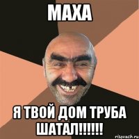 МАХА Я ТВОЙ ДОМ ТРУБА ШАТАЛ!!!!!!