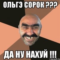 ОЛЬГЭ СОРОК ??? ДА НУ НАХУЙ !!!