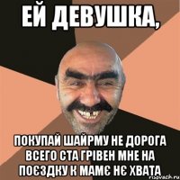 Ей девушка, покупай шайрму не дорога всего ста грівен мне на поєздку к мамє нє хвата