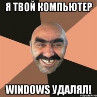 Я твой компьютер Windows удалял!