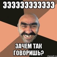 ЭЭЭЭЭЭЭЭЭЭЭЭ ЗАЧЕМ ТАК ГОВОРИШЬ?