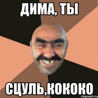 Дима, ты сцуль,кококо