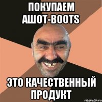 покупаем Ашот-Boots это качественный продукт