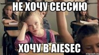 Не хочу сессию Хочу в AIESEC