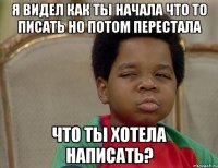 Я видел как ты начала что то писать но потом перестала Что ты хотела написать?