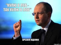 "Кулю в лоб - так кулю в лоб" Арсеній Яценюк