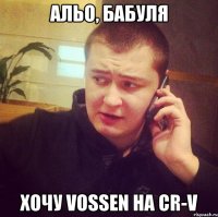 Альо, бабуля Хочу vossen на cr-v