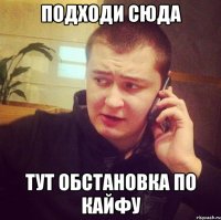 Подходи сюда Тут обстановка по кайфу