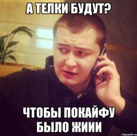 А телки будут? Чтобы покайфу было жиии