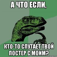 А что если, Кто-то спутает твой постер с моим?