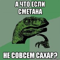 А что если сметана не совсем сахар?