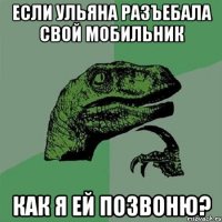 если Ульяна разъебала свой мобильник как я ей позвоню?