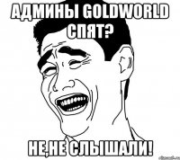 АДМИНЫ GOLDWORLD СПЯТ? НЕ,НЕ СЛЫШАЛИ!