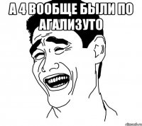 А 4 вообще были по агализуто 