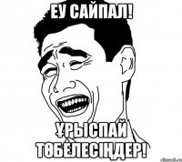 Еу сайпал! ұрыспай төбелесіңдер!