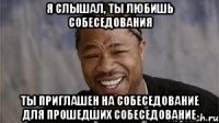 Я СЛЫШАЛ, ТЫ ЛЮБИШЬ СОБЕСЕДОВАНИЯ ты приглашен на СОБЕСЕДОВАНИЕ ДЛЯ ПРОШЕДШИХ СОБЕСЕДОВАНИЕ