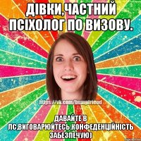 Дівки,частний псіхолог по визову. Давайте в лс,виговарюйтесь.Конфеденційність забезпечую)