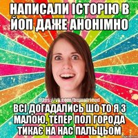Написали історію в Йоп даже анонімно Всі догадались шо то я з малою, тепер пол города тикає на нас пальцьом
