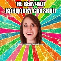 не выучил концовку связки!! 