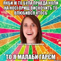 Якби ж то була правда коли на носі прищ вискочить то влюбився хтось то я малаби гарєм