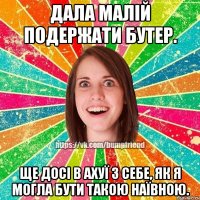 дала малій подержати бутер. ще досі в ахуї з себе, як я могла бути такою наївною.