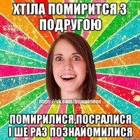 Хтіла помирится з подругою помирилися,посралися і ше раз познайомилися