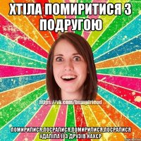 хтіла помиритися з подругою помирилися,посралися,помирилися,посралися удаліла її з друзів нахєр