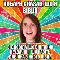 йобарь сказав, що я вівця відповіла, що він такий неудачнік, шо навіть дівчина в нього вівця