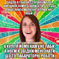 Зашла я така на сторінку малої, вирішила комусь написати, і тут бац пише якись мальчік "коли в нас лаби" а хулі, я йому кажу не лаби, а ногм А звідки мені знати що то лабараторні роботи