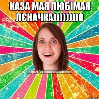 каза мая любімая Лєначка))))))))0 