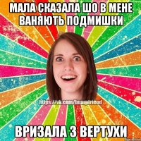 Мала сказала шо в мене ваняють подмишки Вризала з вертухи