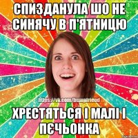 Спизданула шо не синячу в п'ятницю хрестяться і малі і пєчьонка