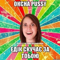 Оксна Pussy Едік скучає за тобою