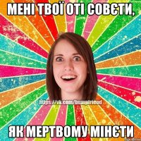 Мені твої оті совєти, як мертвому мінєти