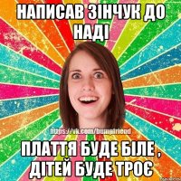 Написав Зінчук до Наді Плаття буде біле , дітей буде троє