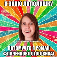 Я знаю лололошку Потомучто я Роман Фличенков(lololoshka)