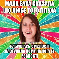 Мала буха сказала шо любе того пітуха набралась смєлості наступила йому на ногу із рєвності