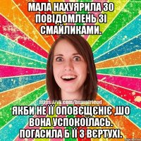 Мала нахуярила 30 повідомлень зі смайликами. Якби не її оповєщєніє ,шо вона успокоїлась. Погасила б її з вєртухі.