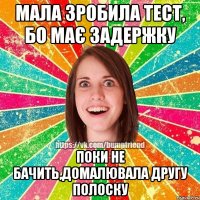 Мала зробила тест, бо має задержку Поки не бачить,домалювала другу полоску