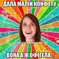 Дала малiй конфету вона,а ж офiгела..