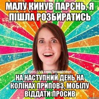 Малу кинув парєнь, я пішла розбиратись На наступний день на колінах приповз, мобілу віддати просив
